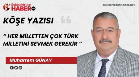 HER M�LLETTEN �OK T�RK M�LLET�N� SEVMEK GEREK�R