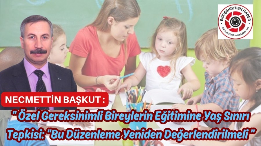 �zel Gereksinimli Bireylerin E�itimine Ya� S�n�r� Tepkisi: �Bu D�zenleme Yeniden De�erlendirilmeli�