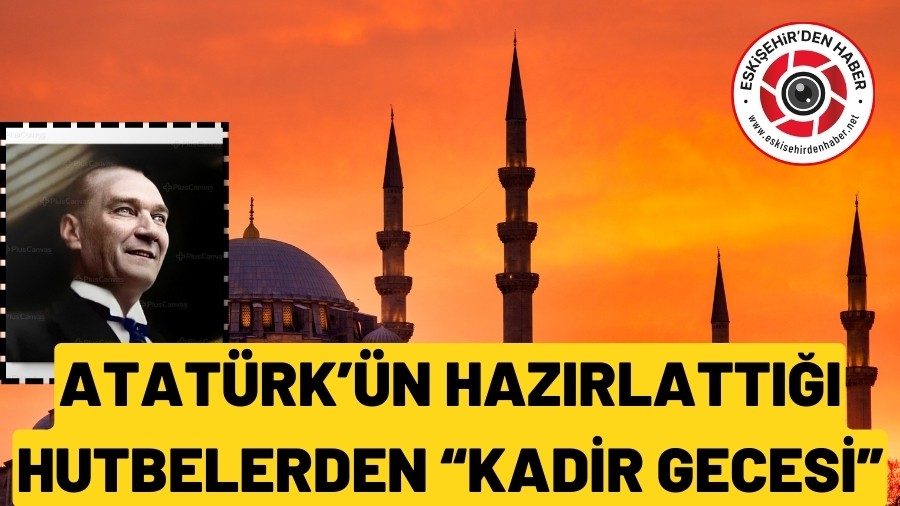 ATAT�RK'�N HAZIRLATTI�I HUTBE "KAD�R GECES�"