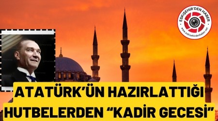ATAT�RK'�N HAZIRLATTI�I HUTBE "KAD�R GECES�"