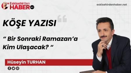 Bir Sonraki Ramazan�a Kim Ula�acak?