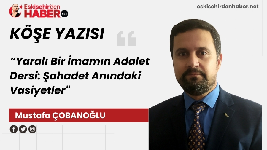 Yaral� Bir �mam�n Adalet Dersi: �ahadet An�ndaki Vasiyetler